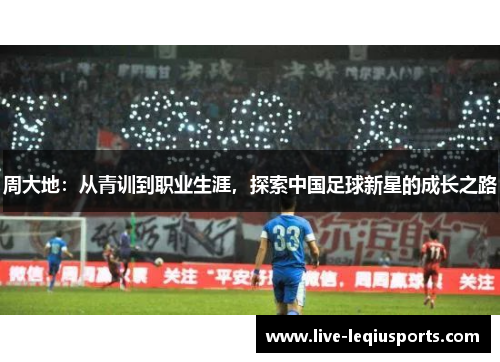 周大地：从青训到职业生涯，探索中国足球新星的成长之路