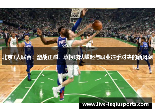 北京7人联赛：激战正酣，草根球队崛起与职业选手对决的新风潮