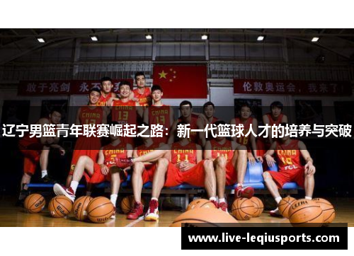 辽宁男篮青年联赛崛起之路：新一代篮球人才的培养与突破